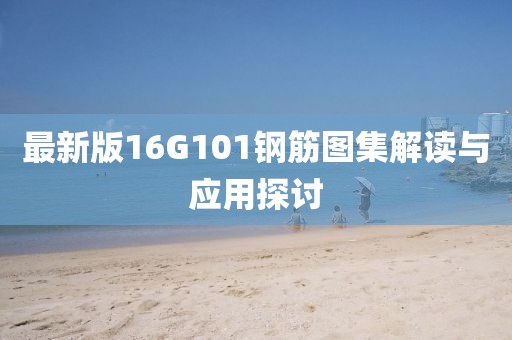 最新版16G101鋼筋圖集解讀與應(yīng)用探討