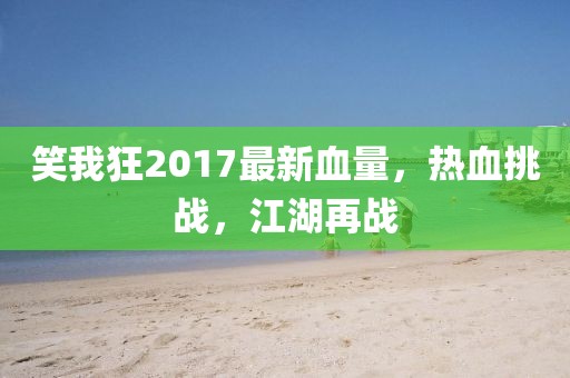笑我狂2017最新血量，熱血挑戰(zhàn)，江湖再戰(zhàn)