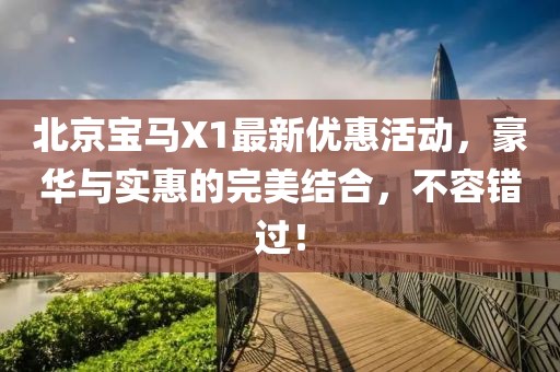 北京寶馬X1最新優(yōu)惠活動，豪華與實惠的完美結(jié)合，不容錯過！