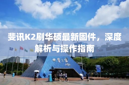 斐訊K2刷華碩最新固件，深度解析與操作指南