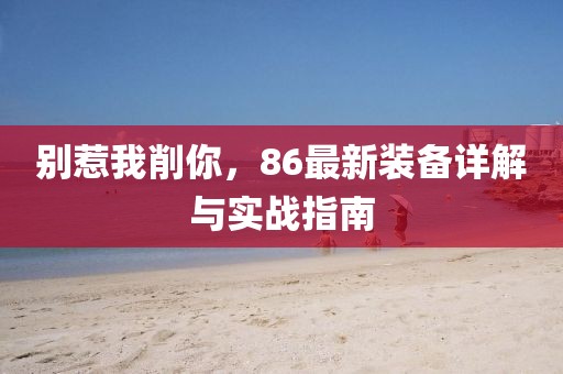 別惹我削你，86最新裝備詳解與實(shí)戰(zhàn)指南