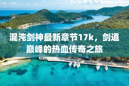 混沌劍神最新章節(jié)17k，劍道巔峰的熱血傳奇之旅