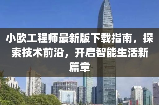 小歐工程師最新版下載指南，探索技術(shù)前沿，開啟智能生活新篇章