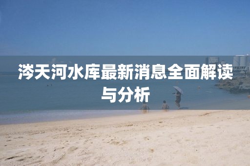 涔天河水庫最新消息全面解讀與分析