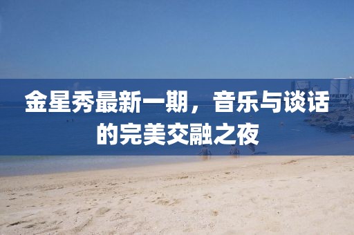 金星秀最新一期，音樂與談話的完美交融之夜