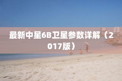 最新中星6B衛(wèi)星參數(shù)詳解（2017版）