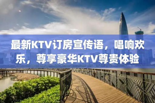最新KTV訂房宣傳語，唱響歡樂，尊享豪華KTV尊貴體驗(yàn)