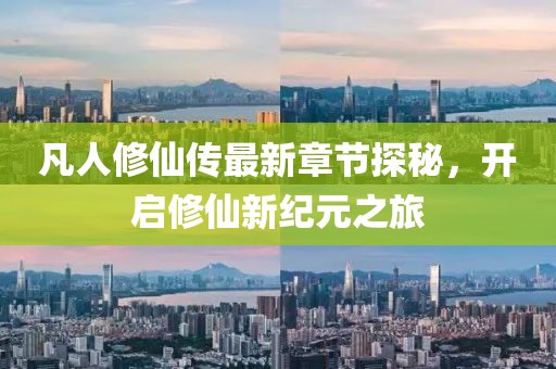 凡人修仙傳最新章節(jié)探秘，開(kāi)啟修仙新紀(jì)元之旅