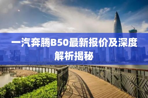 一汽奔騰B50最新報價及深度解析揭秘