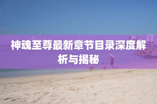 神魂至尊最新章節(jié)目錄深度解析與揭秘