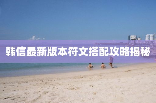 韓信最新版本符文搭配攻略揭秘