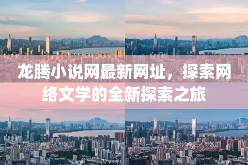 龍騰小說網(wǎng)最新網(wǎng)址，探索網(wǎng)絡(luò)文學(xué)的全新探索之旅