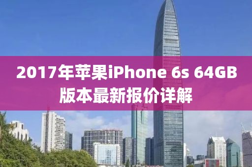 2017年蘋果iPhone 6s 64GB版本最新報(bào)價(jià)詳解