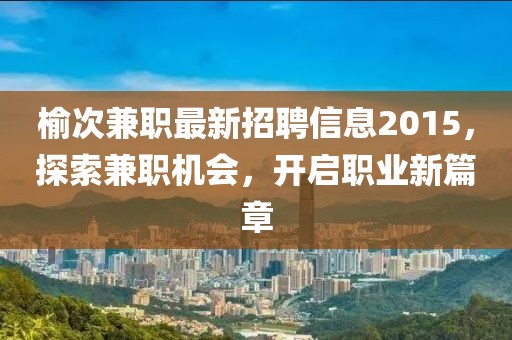 榆次兼職最新招聘信息2015，探索兼職機(jī)會(huì)，開啟職業(yè)新篇章