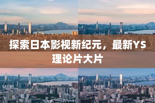 探索日本影視新紀(jì)元，最新YS理論片大片