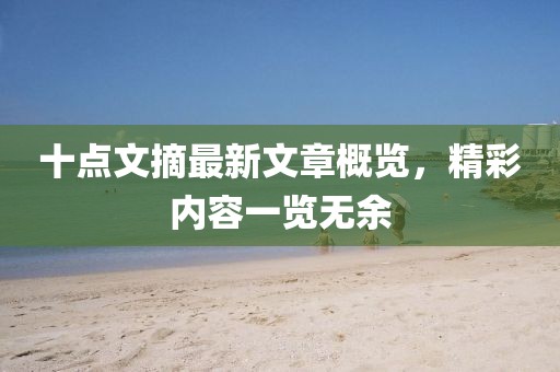 十點文摘最新文章概覽，精彩內(nèi)容一覽無余