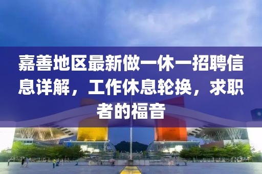 嘉善地區(qū)最新做一休一招聘信息詳解，工作休息輪換，求職者的福音