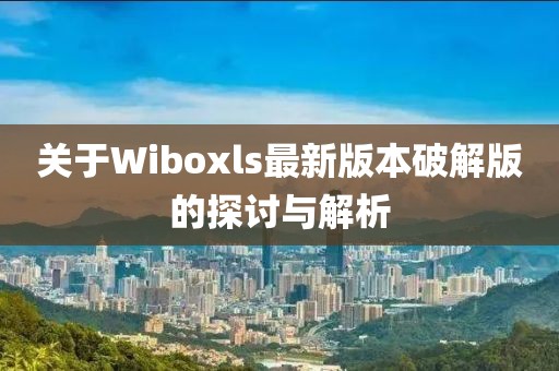 關(guān)于Wiboxls最新版本破解版的探討與解析