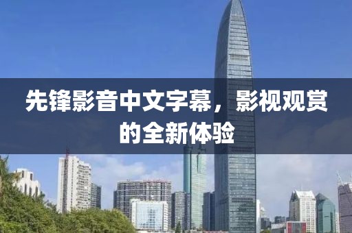 先鋒影音中文字幕，影視觀賞的全新體驗