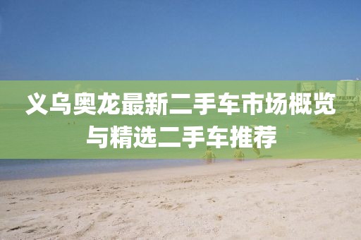 義烏奧龍最新二手車市場(chǎng)概覽與精選二手車推薦