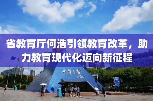 省教育廳何浩引領(lǐng)教育改革，助力教育現(xiàn)代化邁向新征程