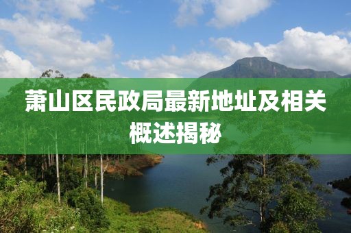 蕭山區(qū)民政局最新地址及相關(guān)概述揭秘