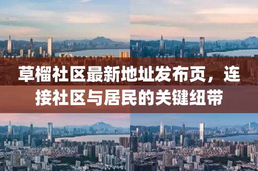 草榴社區(qū)最新地址發(fā)布頁，連接社區(qū)與居民的關(guān)鍵紐帶