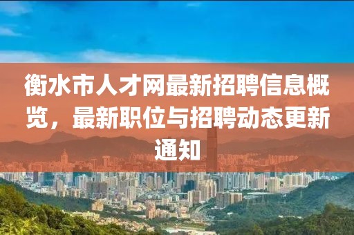 衡水市人才網(wǎng)最新招聘信息概覽，最新職位與招聘動(dòng)態(tài)更新通知