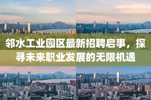 鄰水工業(yè)園區(qū)最新招聘啟事，探尋未來(lái)職業(yè)發(fā)展的無(wú)限機(jī)遇
