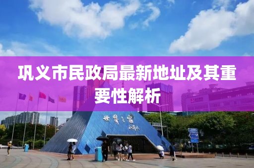 鞏義市民政局最新地址及其重要性解析