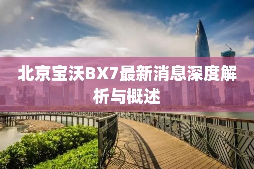 北京寶沃BX7最新消息深度解析與概述