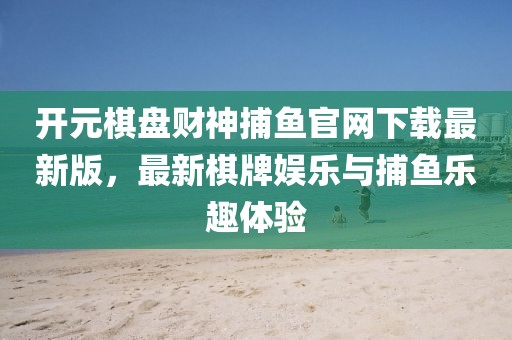 開元棋盤財(cái)神捕魚官網(wǎng)下載最新版，最新棋牌娛樂與捕魚樂趣體驗(yàn)