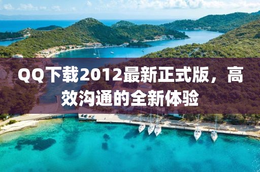 QQ下載2012最新正式版，高效溝通的全新體驗