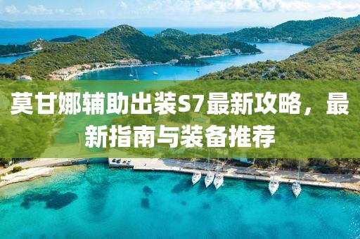 莫甘娜輔助出裝S7最新攻略，最新指南與裝備推薦