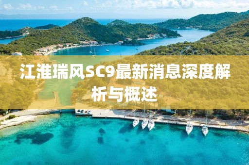 江淮瑞風(fēng)SC9最新消息深度解析與概述