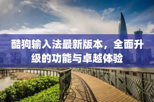 酷狗輸入法最新版本，全面升級的功能與卓越體驗