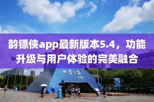 韻鏢俠app最新版本5.4，功能升級與用戶體驗的完美融合