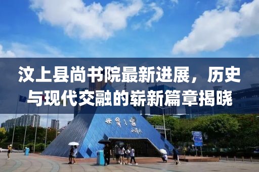 汶上縣尚書院最新進(jìn)展，歷史與現(xiàn)代交融的嶄新篇章揭曉