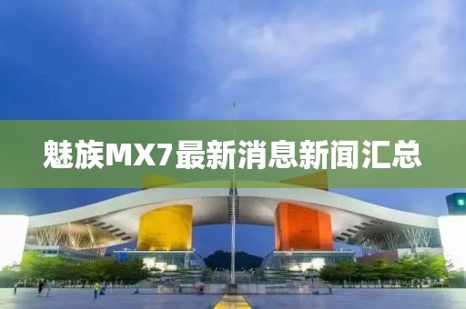魅族MX7最新消息新聞匯總