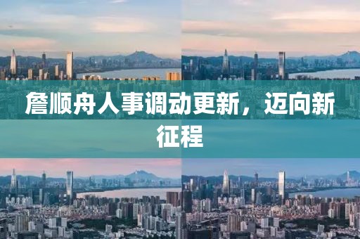 詹順舟人事調(diào)動(dòng)更新，邁向新征程