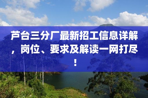 蘆臺三分廠最新招工信息詳解，崗位、要求及解讀一網(wǎng)打盡！