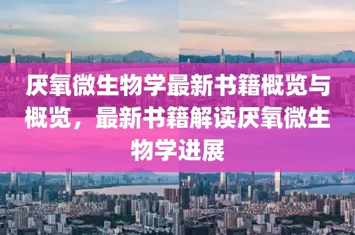 厭氧微生物學(xué)最新書籍概覽與概覽，最新書籍解讀厭氧微生物學(xué)進(jìn)展