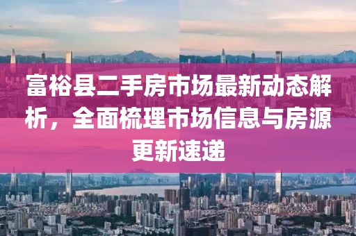 富?？h二手房市場(chǎng)最新動(dòng)態(tài)解析，全面梳理市場(chǎng)信息與房源更新速遞