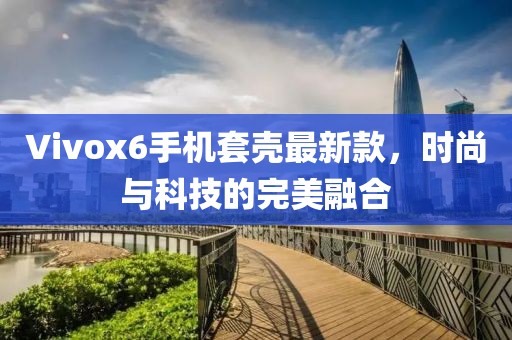 Vivox6手機套殼最新款，時尚與科技的完美融合