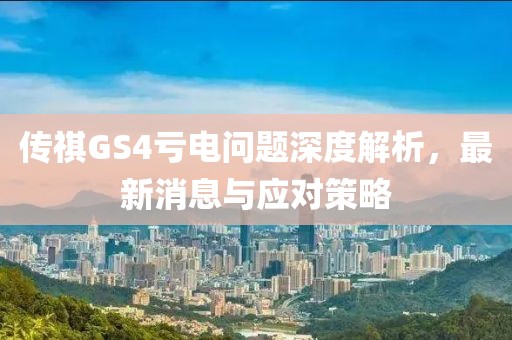 傳祺GS4虧電問題深度解析，最新消息與應對策略