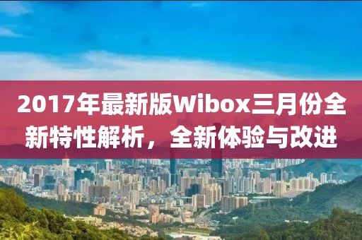 2017年最新版Wibox三月份全新特性解析，全新體驗(yàn)與改進(jìn)