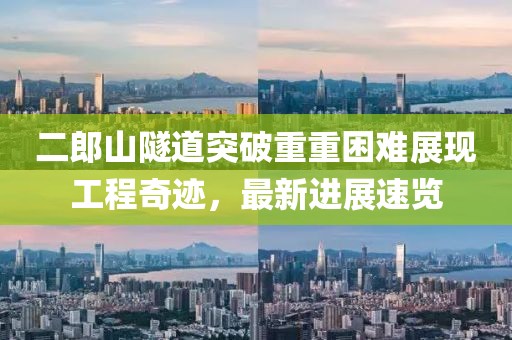 二郎山隧道突破重重困難展現(xiàn)工程奇跡，最新進(jìn)展速覽