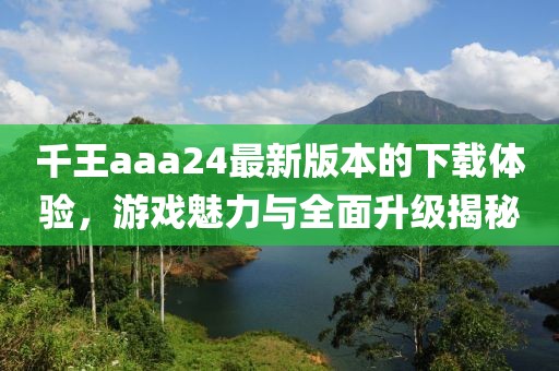 千王aaa24最新版本的下載體驗，游戲魅力與全面升級揭秘