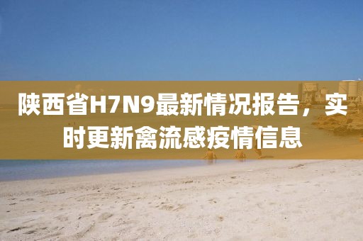 陜西省H7N9最新情況報(bào)告，實(shí)時(shí)更新禽流感疫情信息