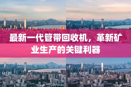 最新一代管帶回收機(jī)，革新礦業(yè)生產(chǎn)的關(guān)鍵利器